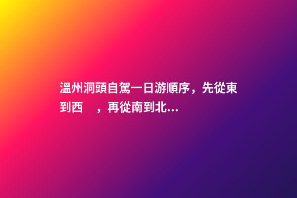 溫州洞頭自駕一日游順序，先從東到西，再從南到北，領(lǐng)略沿海奇觀